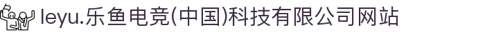 leyu.乐鱼电竞(中国)科技有限公司网站
